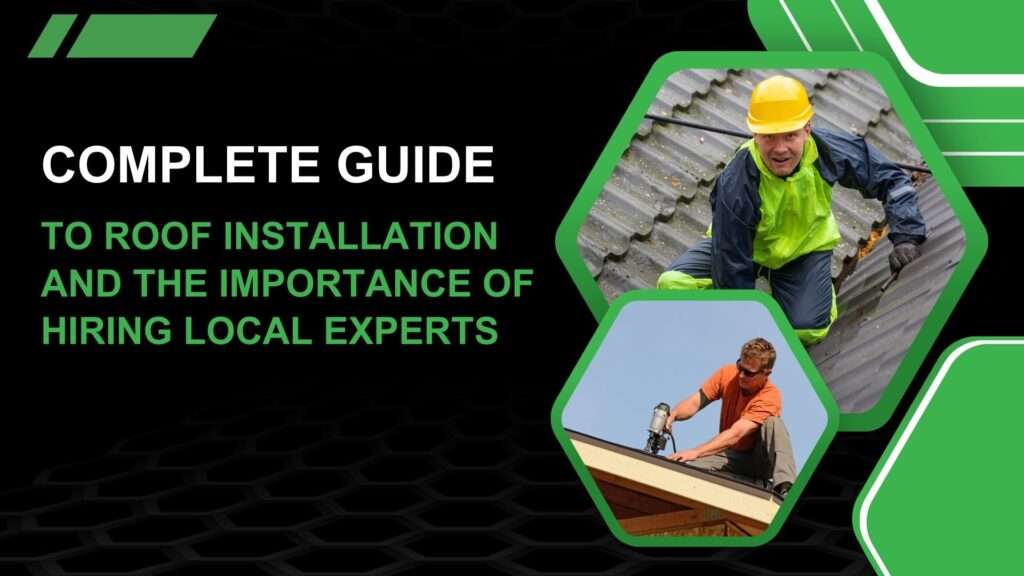 Complete Guide to Roof Installation and the Importance of Hiring Local Experts